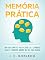 Livro Memória Prática: Um Guia Simples para Ajudá-lo a Lembrar Mais E Esquecer Menos na Sua Vida Diária (Domine Sua Mente, Transforme Sua Vida)