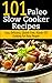 101 Paleo Slow Cooker Recipes : Easy, Delicious, Gluten-free Hands-Off Cooking For Busy People
