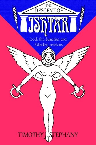 The Descent of Ishtar: both the Sumerian and Akkadian versions by Timothy J. Stephany