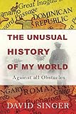 The Unusual History of My World: Against All Obstacles by David Singer
