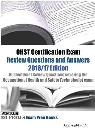OHST Certification Exam Review Questions and Answers 2016/17 Edition: 60 Unofficial Review Questions covering the Occupational Health and Safety Technologist exam Large Print Edition