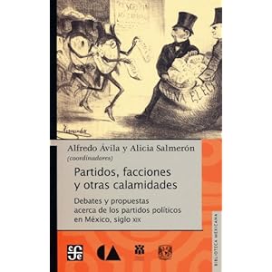 Partidos, facciones y otras calamidades. Debates y propuestas acerca de los partidos políticos en México, siglo XIX (Biblioteca Mexicana) (Spanish E