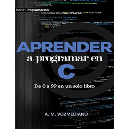 Aprender a programar en C: de 0 a 99 en un solo libro: Un viaje desde la programación estructurada en pseudocódigo hasta las estructuras de datos avanzadas en lenguaje C