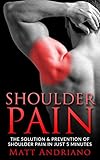 Shoulder Pain: The Solution & Prevention of Shoulder Pain In Just 5 Minutes by 