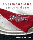 The Impatient Embroiderer: 20 Great Projects You Can Make in a Hurry by 