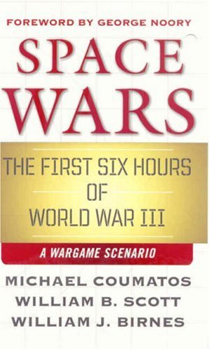 Space Wars: The First Six Hours of World War III, A War Game Scenario, by Michael J. Coumatos, William B. Scott, William J. Birnes
