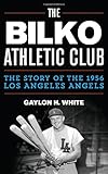 The Bilko Athletic Club: The Story of the 1956 Los Angeles Angels