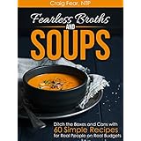 Fearless Broths and Soups: Ditch the Boxes and Cans with 60 Simple Recipes for Real People on Real Budgets
