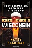 Beer Lover's Wisconsin: Best Breweries, Brewpubs and Beer Bars by Kathy Flanigan