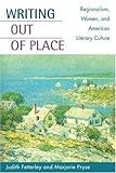 Writing out of Place: Regionalism, Women, and American Literary Culture by Judith Fetterley, Marjorie Pryse