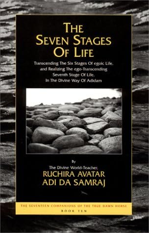 The Seven Stages of Life: Transcending the Six Stages of Egoic Life, and Realizing the Ego-Transcending Seventh Stage of Life, in the Divine Way of ... Seventeen Companions of the True Dawn Horse)