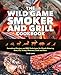 The Wild Game Smoker and Grill Cookbook: Sensational Recipes and BBQ Techniques for Mouth-Watering Deer, Elk, Turkey, Pheasant, Duck and More