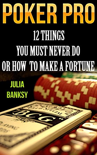 Poker Pro: 12 Things You Must Never Do Or How  To Make A Fortune: (Essential Poker Math, Small Stakes Poker Cash Games,Real Grinders,How to Play Poker for a Living) by [Banksy, Julia]
