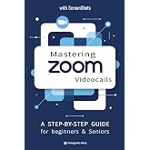 Mastering ZOOM Videocalls: a Step-by-Step Guide for Seniors and Beginners, with pictures / screenshots (Guides for begginers or seniors)