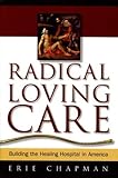Radical Loving Care: Building the Healing Hospital in America, Erie Chapman, 0974736600
