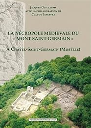 La  nécropole médiévale du Mont-Saint-Germain, VIe-XVe siècle, à Châtel-Saint-Germain, Moselle