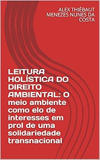 Livro LEITURA HOLÍSTICA DO DIREITO AMBIENTAL: O meio ambiente como elo de interesses em prol de uma solidariedade transnacional