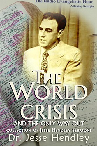 THE WORLD CRISIS AND THE ONLY WAY OUT: A Collection of Jesse Hendley Sermons by 