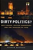 Dirty Politics?: New Labour, British Democracy and the Invasion of Iraq by Steven Kettell