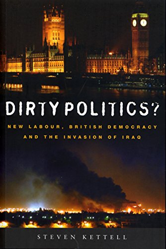 Dirty Politics?: New Labour, British Democracy and the Invasion of Iraq by Steven Kettell