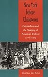 New York before Chinatown: Orientalism and the Shaping of American Culture, 1776-1882