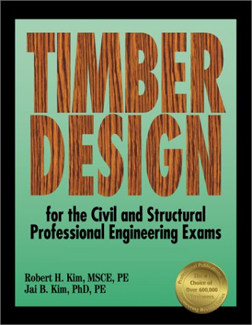 Timber Design for the Civil and Structural Professional Engineering Exams, by Robert H. Kim, Jai B. Kim Timber Design for the Civil and Structural Professional Engineering Exams, by Robert H. Kim, Jai B. Kim