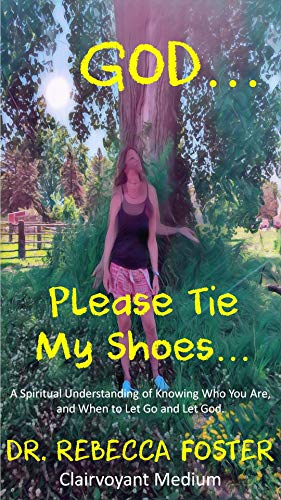 God...Please Tie My Shoes: A Spiritual Understanding of Who You Are, And How to Let Go and Let God. by Rebecca Foster