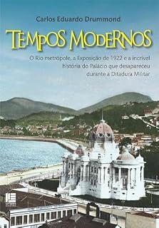 Livro Tempos Modernos: O Rio metrópole, a Exposição de 1922 e a incrível história do Palácio que desapareceu durante a Ditadura Militar