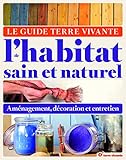 Le Guide Terre Vivante de l'habitat sain et naturel : Aménagement, décoration et entretien by 