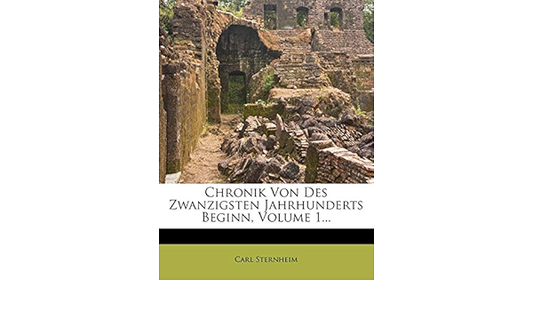 Chronik Von Des Zwanzigsten Jahrhunderts Beginn, Volume 1... (German  Edition): Sternheim, Carl: 9781273481352: Amazon.com: Books