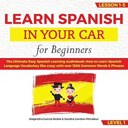 Learn Spanish in Your Car for Beginners: The Ultimate Easy Spanish Learning Audiobook: How to Learn Spanish Language Vocabulary Like Crazy with Over 1500 Common Words & Phrases. Lesson 1-5, Level 1 Learn Spanish in Your Car for Beginners: The Ultimate Easy Spanish Learning Audiobook: How to Learn Spanish Language Vocabulary Like Crazy with Over 1500 Common Words & Phrases. Lesson 1-5, Level 1