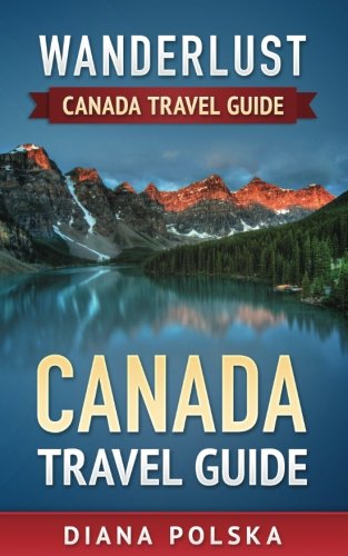 Canada Travel Guide: Wanderlust Canada Travel Guide (Volume 1)