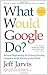 What Would Google Do?: Reverse-Engineering the Fastest Growing Company in the History of the World - Book by Jeff Jarvis