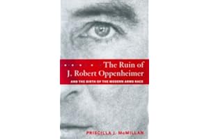 The Ruin of J. Robert Oppenheimer: and the Birth of the Modern Arms Race