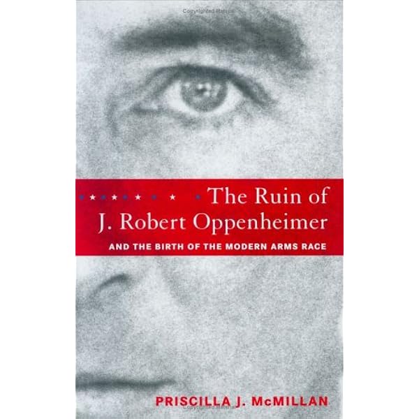 The Ruin Of J Robert Oppenheimer And The Birth Of The Modern Arms Race Amazon Com Books
