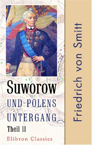 Suworow und Polens Untergang: Nach archivalischen Quellen dargestellt von Friedrich von Smitt. Teil 2: Polens letzte Wirren (German Edition)