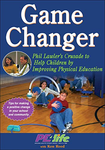 Game Changer: Phil Lawler's Crusade to Help Children by Improving Physical Education by PE4Life
