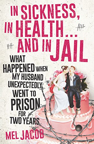 In Sickness, in Health . . . and in Jail: What Happened When My Husband Unexpectedly Went to Prison by Mel Jacob