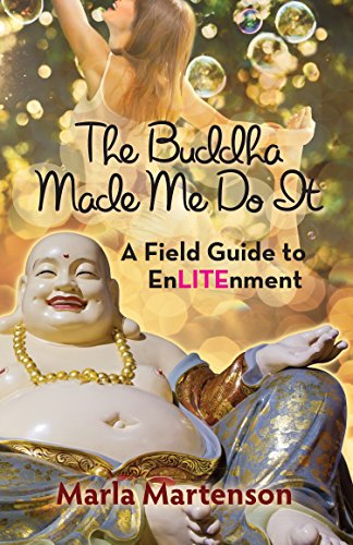 The Buddha Made Me Do It: A Field Guide to EnLITEnment by Marla Martenson