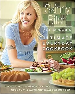 Skinny Bitch Ultimate Everyday Cookbook Crazy Delicious Recipes That Are Good To The Earth And Great For Your Bod Barnouin Kim 9780762439379 Amazon Com Books