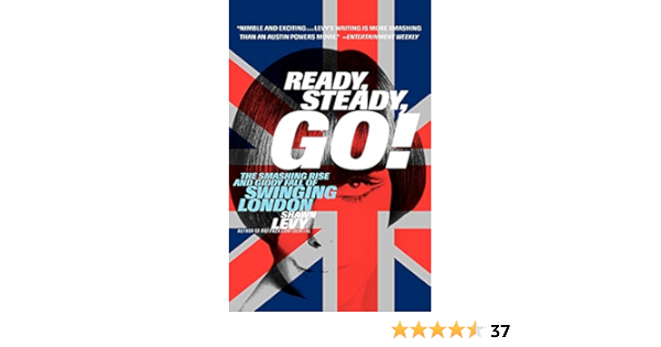 Ready Steady Go The Smashing Rise And Giddy Fall Of Swinging London Levy Shawn Amazon Com Books
