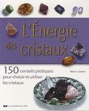 L'énergie des cristaux : 150 conseils pratiques pour choisir et utiliser les cristaux by 