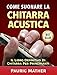 Come Suonare La Chitarra Acustica: Il Libro Definitivo Di Chitarra Acustica Per Principianti (Italia by Pauric Mather