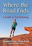 Where the Road Ends: A Guide to Trail Running by Meghan M. Hicks, Bryon Powell