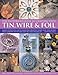 The Illustrated Guide to Crafting with Tin, Wire and Foil: Create stunning decorative items for the home and garden with 100 step-by-step projects by 