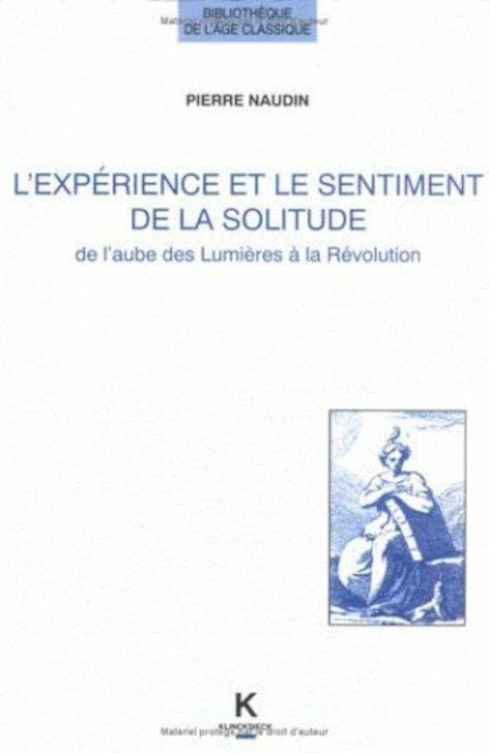 Amazon Com L Experience Et Le Sentiment De La Solitude De L Aube Des Lumieres A La Revolution Bibliotheque De L Age Classique French Edition Naudin Pierre Books