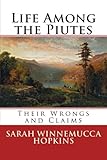 Life Among the Piutes: Their Wrongs and Claims by Sarah Winnemucca Hopkins