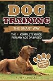 Dog Training: The Smart Way: The #1 Complete Guide for Any Age or Breed by Robert Woolfe