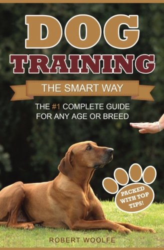 Dog Training: The Smart Way: The #1 Complete Guide for Any Age or Breed by Robert Woolfe