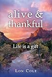 Alive and Thankful : life is a gift by lon cole